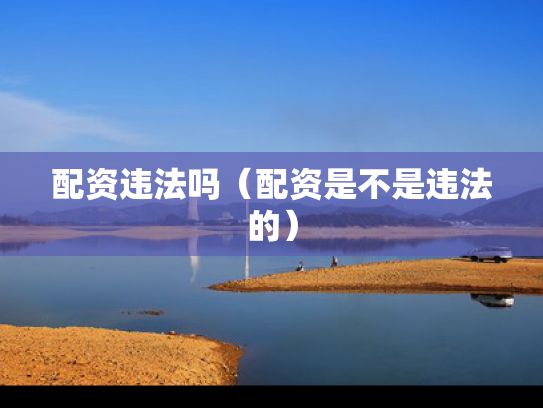配资违法吗（配资是不是违法的）