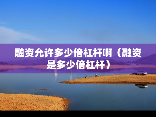 融资允许多少倍杠杆啊（融资是多少倍杠杆）