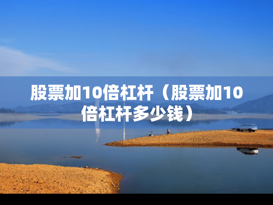 股票加10倍杠杆（股票加10倍杠杆多少钱）