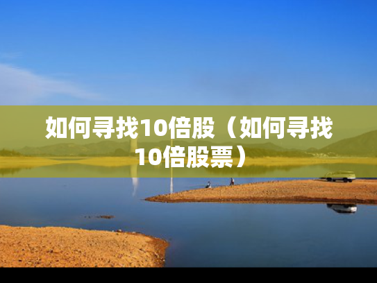 如何寻找10倍股（如何寻找10倍股票）