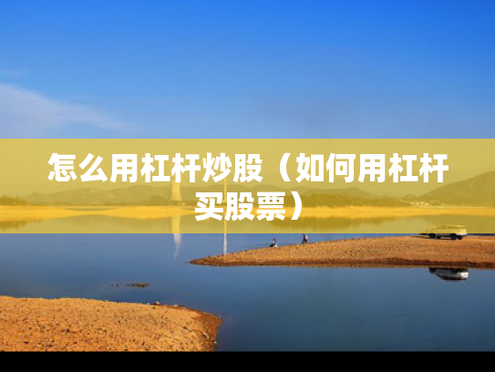 怎么用杠杆炒股（如何用杠杆买股票）