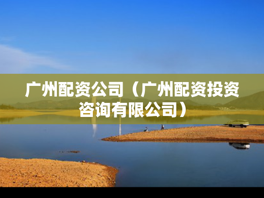 广州配资公司（广州配资投资咨询有限公司）