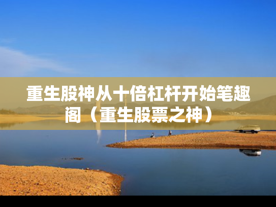 重生股神从十倍杠杆开始笔趣阁（重生股票之神）