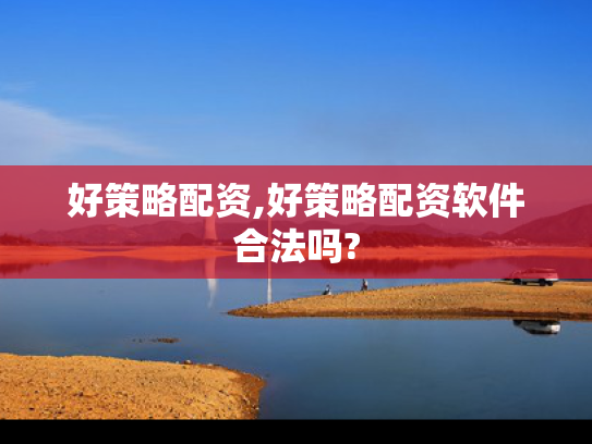 好策略配资,好策略配资软件合法吗?