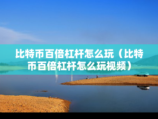 比特币百倍杠杆怎么玩（比特币百倍杠杆怎么玩视频）
