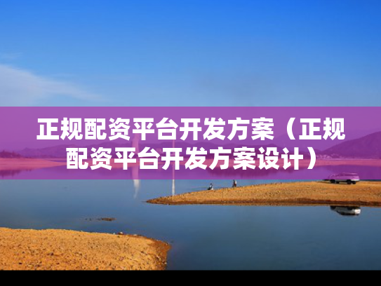 正规配资平台开发方案（正规配资平台开发方案设计）
