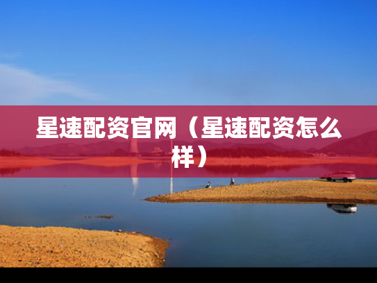 星速配资官网（星速配资怎么样）