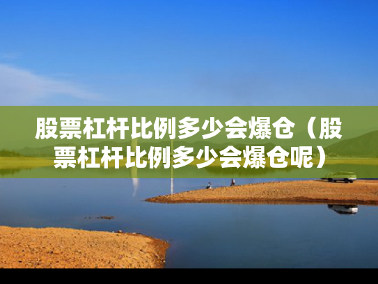 股票杠杆比例多少会爆仓（股票杠杆比例多少会爆仓呢）