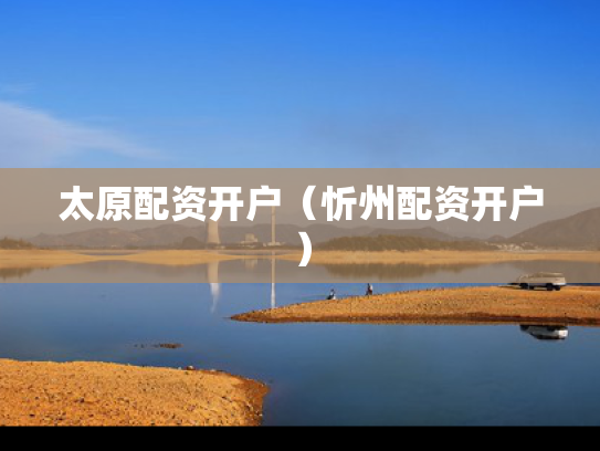 太原配资开户（忻州配资开户）
