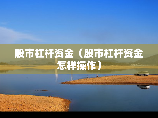 股市杠杆资金（股市杠杆资金怎样操作）