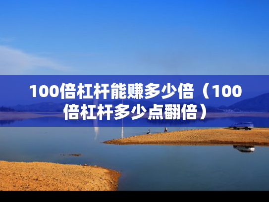 100倍杠杆能赚多少倍（100倍杠杆多少点翻倍）