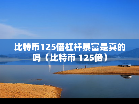 比特币125倍杠杆暴富是真的吗（比特币 125倍）