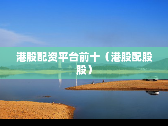 港股配资平台前十（港股配股股）