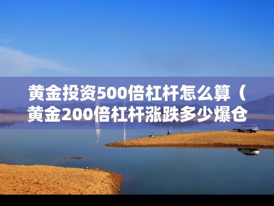 黄金投资500倍杠杆怎么算（黄金200倍杠杆涨跌多少爆仓）
