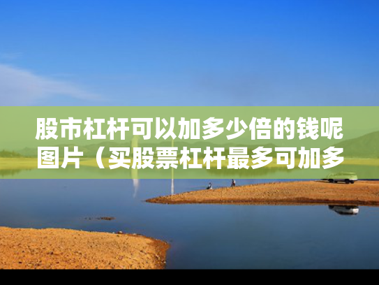 股市杠杆可以加多少倍的钱呢图片（买股票杠杆最多可加多少）
