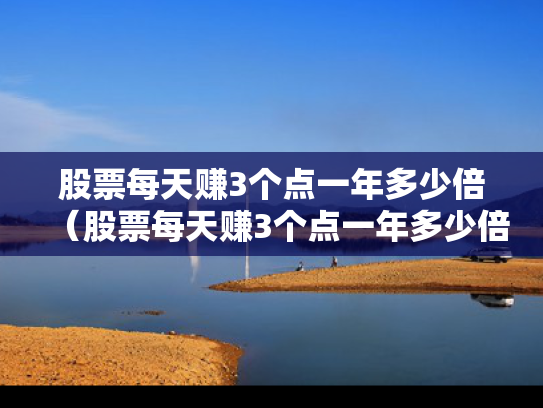 股票每天赚3个点一年多少倍（股票每天赚3个点一年多少倍收益）