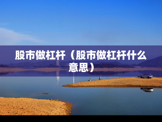 股市做杠杆（股市做杠杆什么意思）