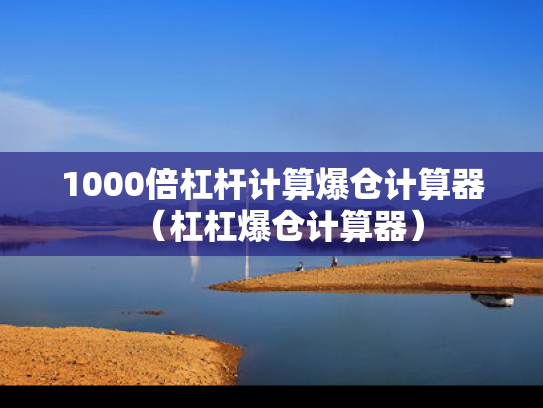 1000倍杠杆计算爆仓计算器（杠杠爆仓计算器）