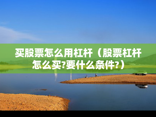 买股票怎么用杠杆（股票杠杆怎么买?要什么条件?）