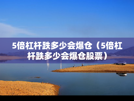 5倍杠杆跌多少会爆仓（5倍杠杆跌多少会爆仓股票）