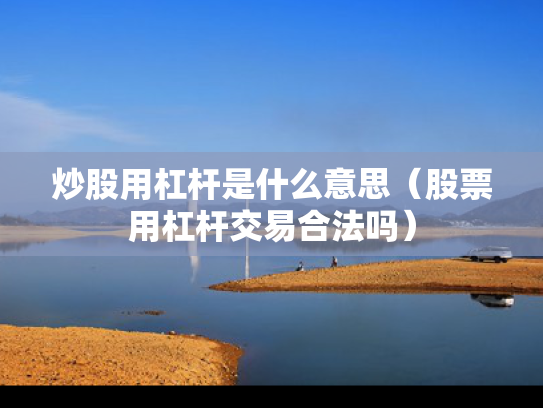 炒股用杠杆是什么意思（股票用杠杆交易合法吗）