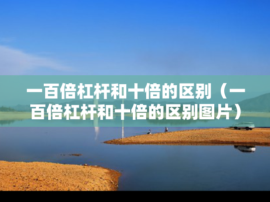 一百倍杠杆和十倍的区别（一百倍杠杆和十倍的区别图片）