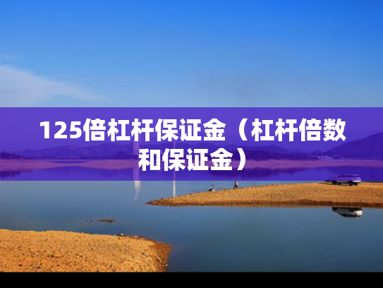 125倍杠杆保证金（杠杆倍数和保证金）