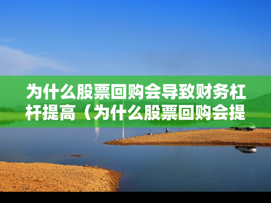 为什么股票回购会导致财务杠杆提高（为什么股票回购会提高财务杠杆水平）
