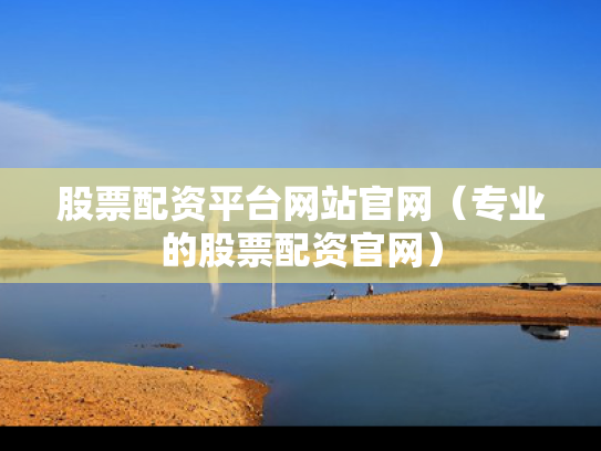 股票配资平台网站官网（专业的股票配资官网）