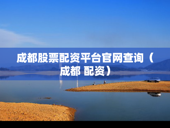 成都股票配资平台官网查询（成都 配资）