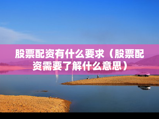 股票配资有什么要求（股票配资需要了解什么意思）