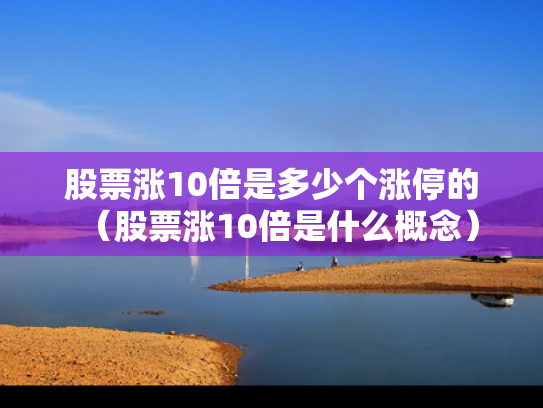 股票涨10倍是多少个涨停的（股票涨10倍是什么概念）
