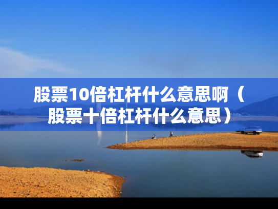股票10倍杠杆什么意思啊（股票十倍杠杆什么意思）