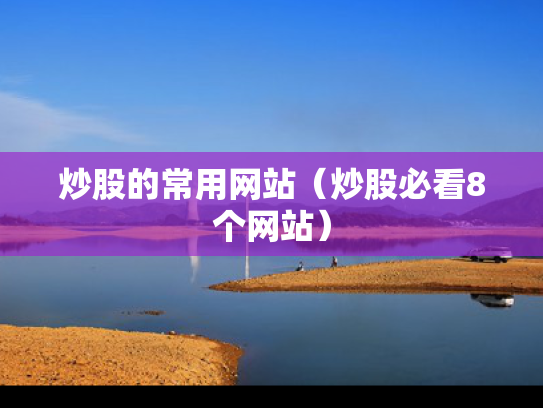 炒股的常用网站（炒股必看8个网站）