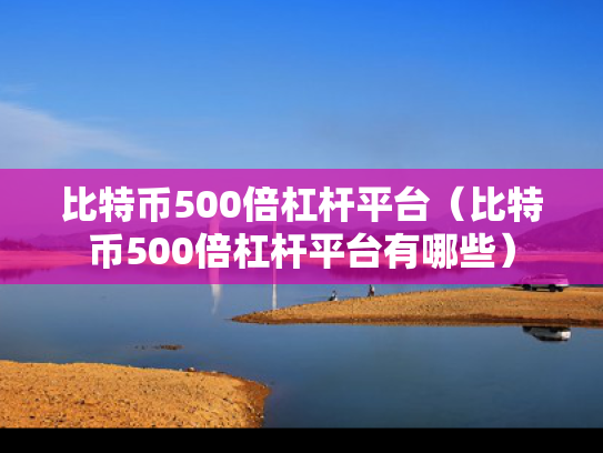 比特币500倍杠杆平台（比特币500倍杠杆平台有哪些）