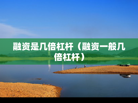 融资是几倍杠杆（融资一般几倍杠杆）