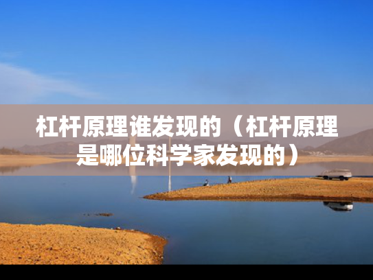 杠杆原理谁发现的（杠杆原理是哪位科学家发现的）