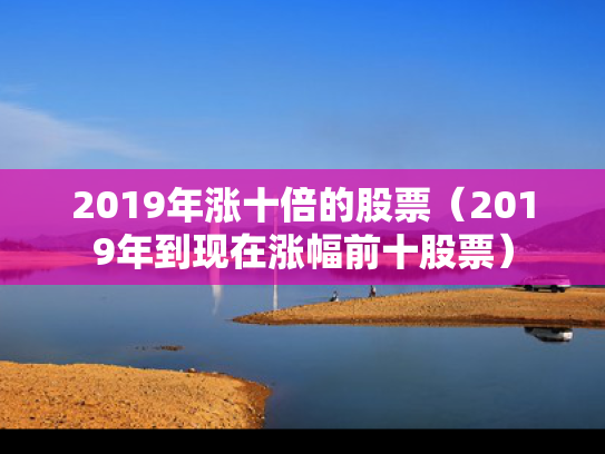 2019年涨十倍的股票（2019年到现在涨幅前十股票）