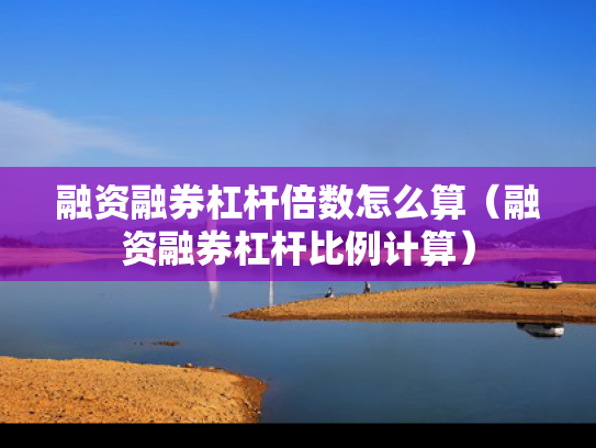 融资融券杠杆倍数怎么算（融资融券杠杆比例计算）