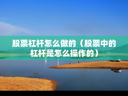 股票杠杆怎么做的（股票中的杠杆是怎么操作的）