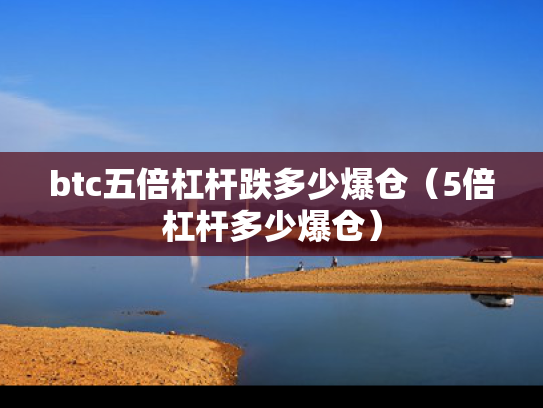 btc五倍杠杆跌多少爆仓（5倍杠杆多少爆仓）