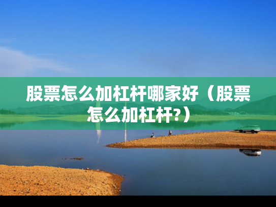 股票怎么加杠杆哪家好（股票怎么加杠杆?）
