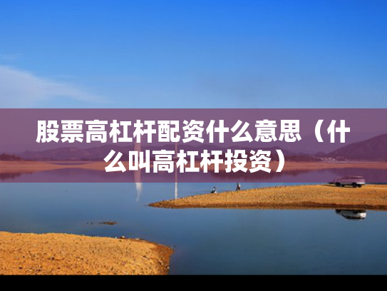 股票高杠杆配资什么意思（什么叫高杠杆投资）