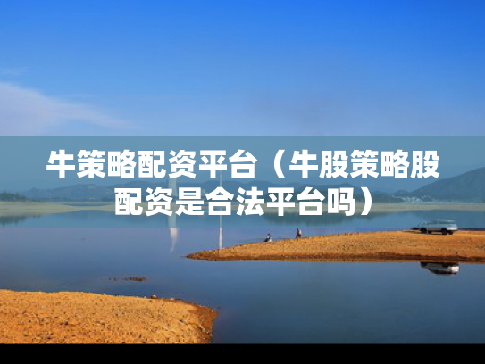 牛策略配资平台（牛股策略股配资是合法平台吗）