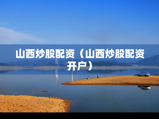 山西炒股配资（山西炒股配资开户）