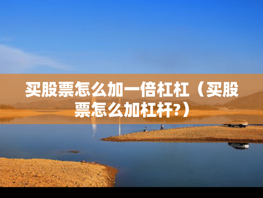 买股票怎么加一倍杠杠（买股票怎么加杠杆?）