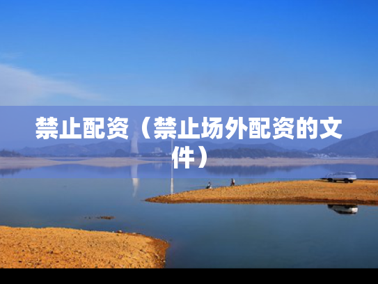禁止配资（禁止场外配资的文件）