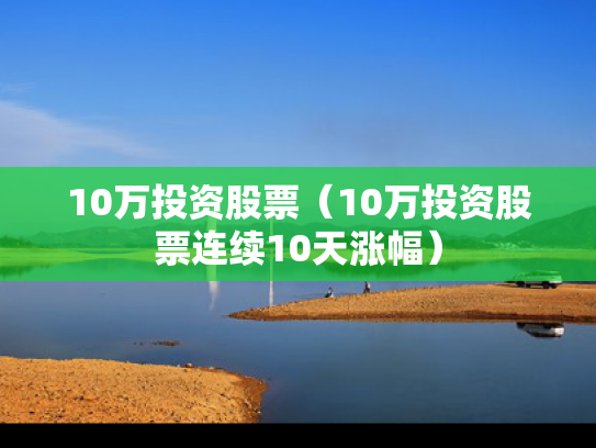 10万投资股票（10万投资股票连续10天涨幅）