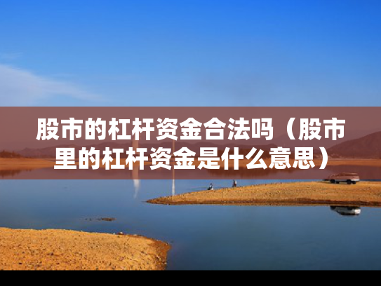 股市的杠杆资金合法吗（股市里的杠杆资金是什么意思）
