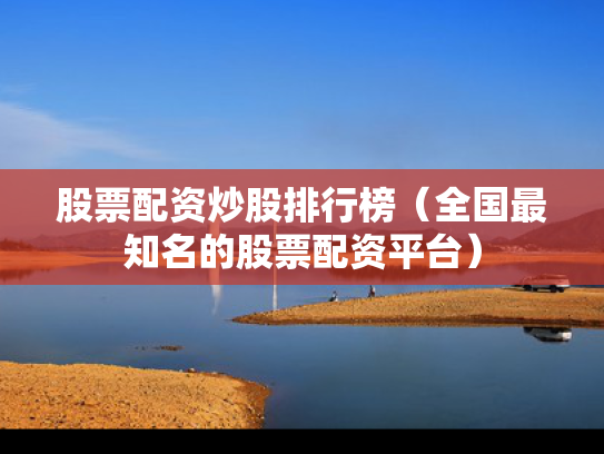 股票配资炒股排行榜（全国最知名的股票配资平台）